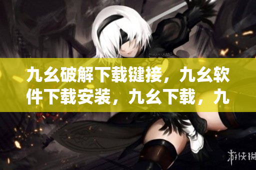 九幺破解下载键接，九幺软件下载安装，九幺下载，九幺免费版下载安装，九幺免费版网站nba----k0ynaeiAOG5M