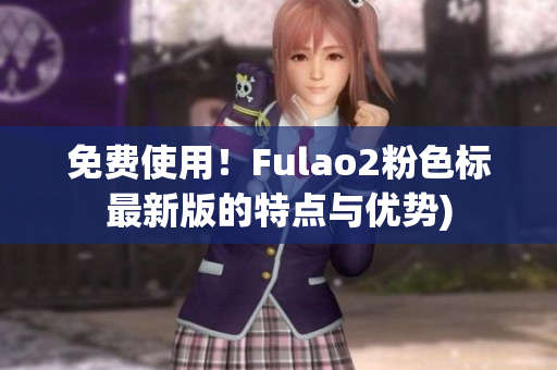 免费使用！Fulao2粉色标最新版的特点与优势)