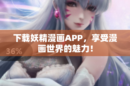 下载妖精漫画APP，享受漫画世界的魅力！