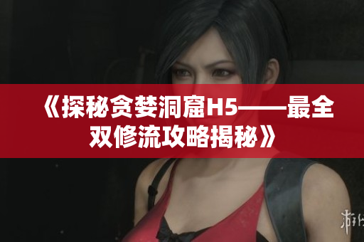 《探秘贪婪洞窟H5——最全双修流攻略揭秘》