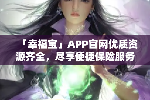 「幸福宝」APP官网优质资源齐全，尽享便捷保险服务！