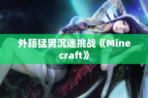 外籍猛男沉迷挑战《Minecraft》