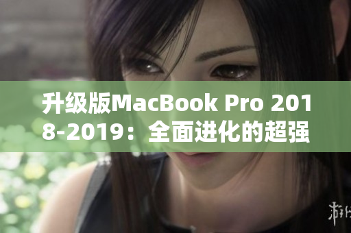 升级版MacBook Pro 2018-2019：全面进化的超强笔记本