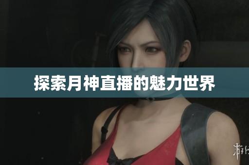 探索月神直播的魅力世界