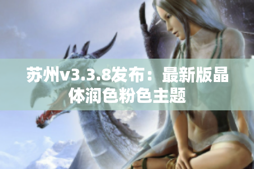 苏州v3.3.8发布：最新版晶体润色粉色主题