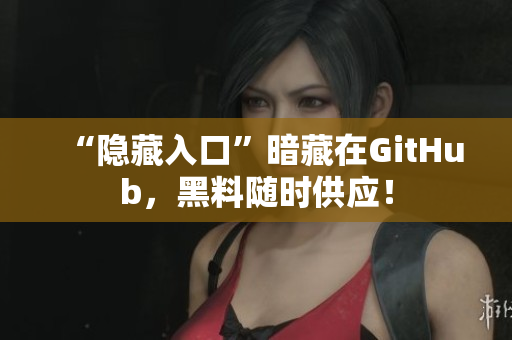 “隐藏入口”暗藏在GitHub，黑料随时供应！