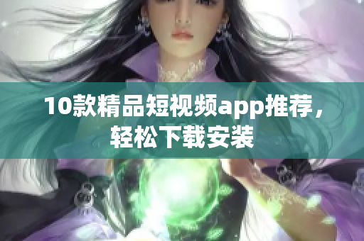 10款精品短视频app推荐，轻松下载安装