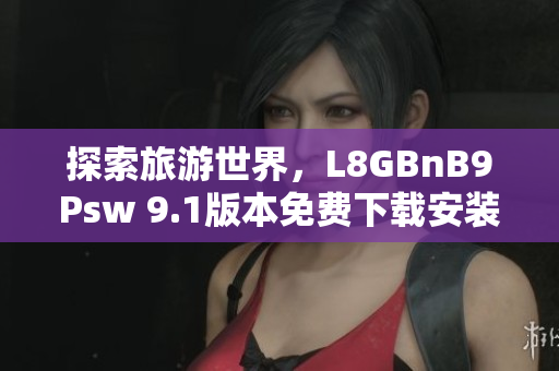 探索旅游世界，L8GBnB9Psw 9.1版本免费下载安装