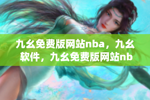 九幺免费版网站nba，九幺 软件，九幺免费版网站nba下载，九幺 软件下载，九幺免费版下载----Y5P0p9RVkcxB
