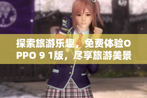 探索旅游乐趣，免费体验OPPO 9 1版，尽享旅游美景