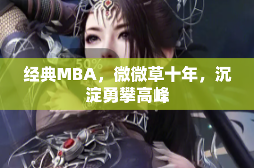 经典MBA，微微草十年，沉淀勇攀高峰