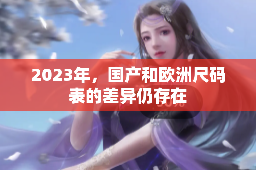 2023年，国产和欧洲尺码表的差异仍存在