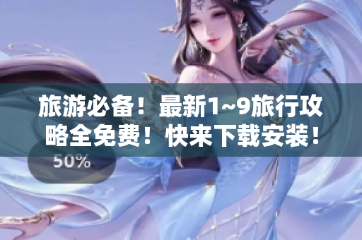 旅游必备！最新1~9旅行攻略全免费！快来下载安装！