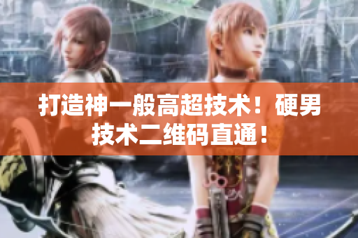 打造神一般高超技术！硬男技术二维码直通！
