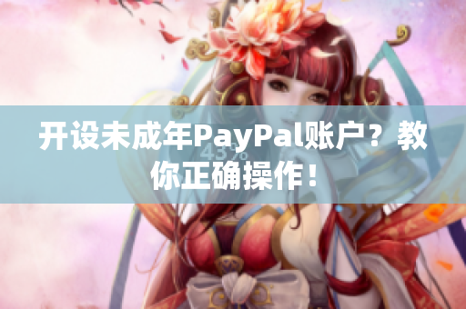 开设未成年PayPal账户？教你正确操作！