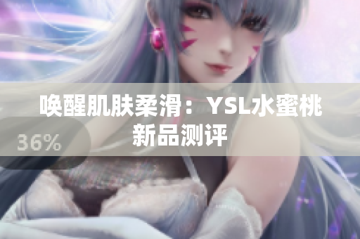 唤醒肌肤柔滑：YSL水蜜桃新品测评