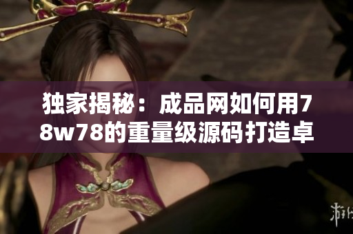 独家揭秘：成品网如何用78w78的重量级源码打造卓越SEO效果