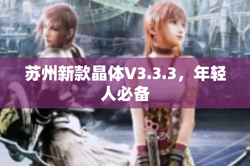 苏州新款晶体V3.3.3，年轻人必备