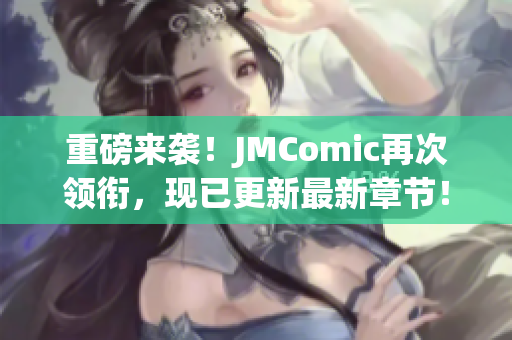 重磅来袭！JMComic再次领衔，现已更新最新章节！