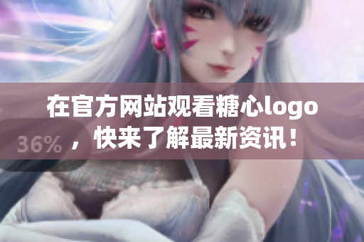 在官方网站观看糖心logo，快来了解最新资讯！
