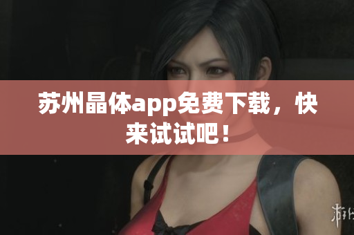 苏州晶体app免费下载，快来试试吧！