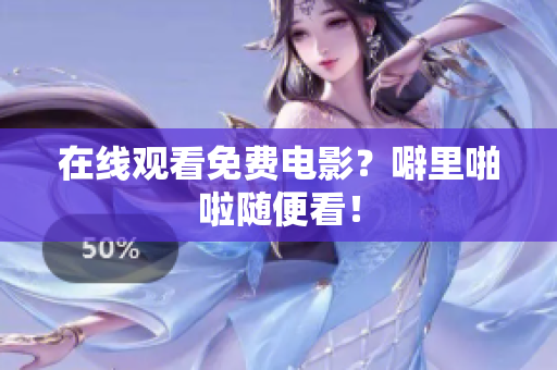 在线观看免费电影？噼里啪啦随便看！