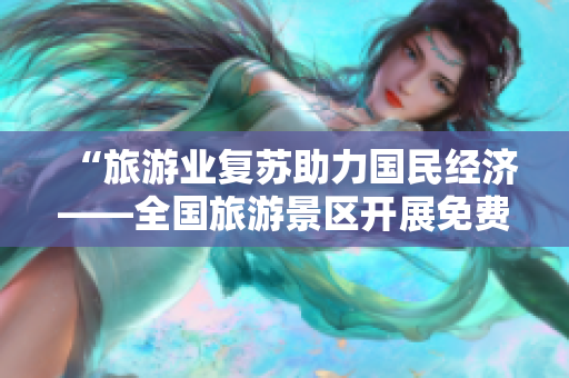 “旅游业复苏助力国民经济——全国旅游景区开展免费观景活动”