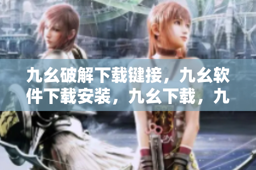 九幺破解下载键接，九幺软件下载安装，九幺下载，九幺免费版下载安装，九幺免费版网站nba----HBC71Xm3mlm7