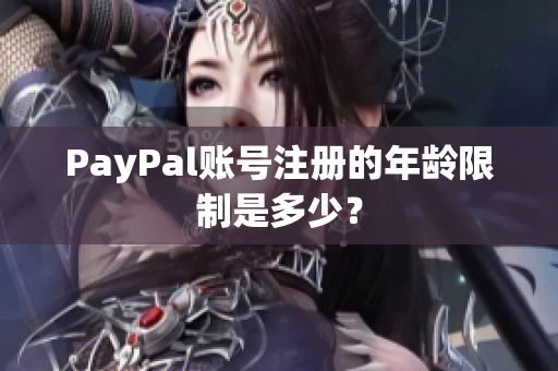 PayPal账号注册的年龄限制是多少？