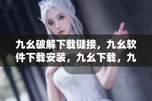 九幺破解下载键接，九幺软件下载安装，九幺下载，九幺免费版下载安装，九幺免费版网站nba----9S20pMhSWxfZ