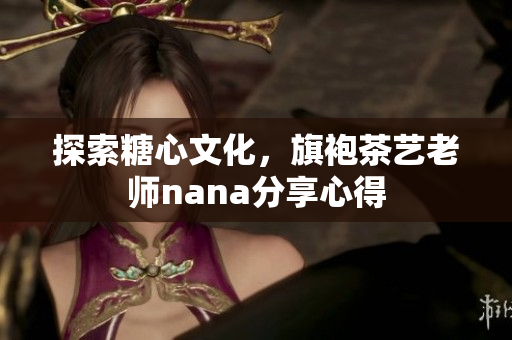 探索糖心文化，旗袍茶艺老师nana分享心得