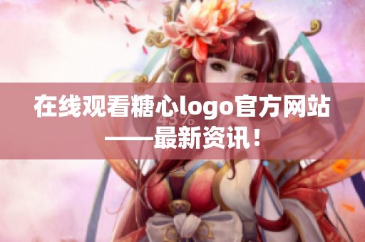 在线观看糖心logo官方网站——最新资讯！