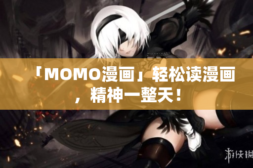 「MOMO漫画」轻松读漫画，精神一整天！