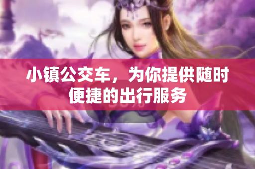小镇公交车，为你提供随时便捷的出行服务