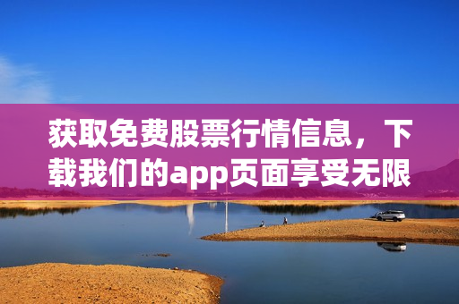 获取免费股票行情信息，下载我们的app页面享受无限便利！