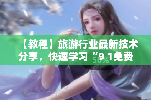 【教程】旅游行业最新技术分享，快速学习“9 1免费版”的安装方法！