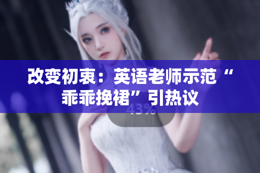 改变初衷：英语老师示范“乖乖挽裙”引热议