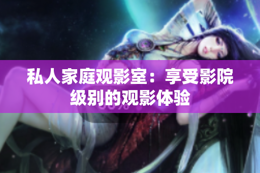 私人家庭观影室：享受影院级别的观影体验