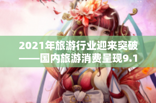 2021年旅游行业迎来突破——国内旅游消费呈现9.1倍增长