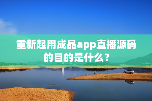 重新起用成品app直播源码的目的是什么？