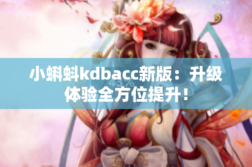 小蝌蚪kdbacc新版：升级体验全方位提升！