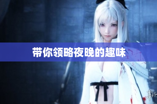 带你领略夜晚的趣味
