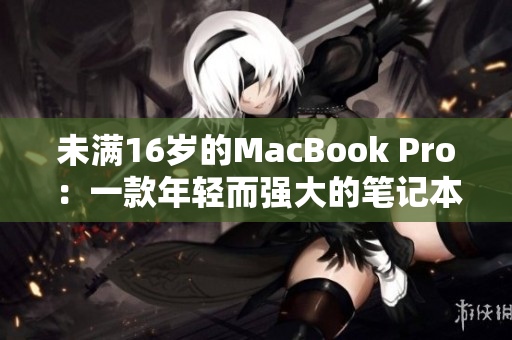 未满16岁的MacBook Pro：一款年轻而强大的笔记本电脑