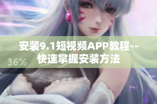 安装9.1短视频APP教程--快速掌握安装方法