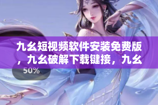 九幺短视频软件安装免费版，九幺破解下载键接，九幺软件下载安装，九幺下载，九幺免费版下载安装----tmB7YF76rfaN