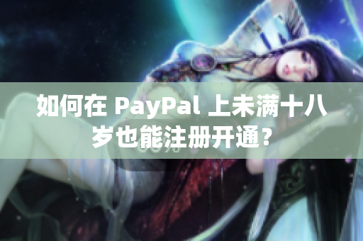 如何在 PayPal 上未满十八岁也能注册开通？