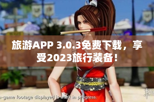 旅游APP 3.0.3免费下载，享受2023旅行装备！