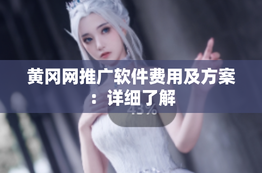 黄冈网推广软件费用及方案：详细了解