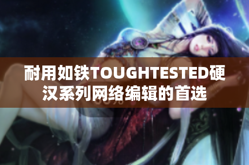 耐用如铁TOUGHTESTED硬汉系列网络编辑的首选