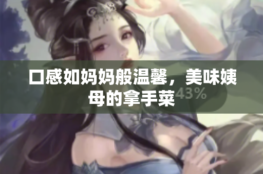 口感如妈妈般温馨，美味姨母的拿手菜